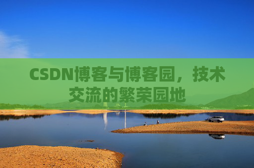 CSDN博客与博客园，技术交流的繁荣园地